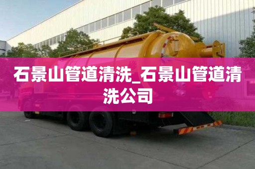 石景山管道清洗_石景山管道清洗公司