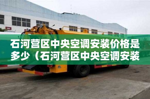 石河營區(qū)中央空調安裝價格是多少（石河營區(qū)中央空調安裝價格是多少錢）