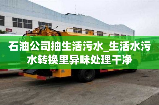 石油公司抽生活污水_生活水污水轉(zhuǎn)換里異味處理干凈