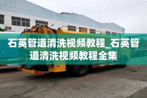 石英管道清洗視頻教程_石英管道清洗視頻教程全集