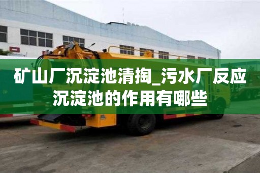 礦山廠沉淀池清掏_污水廠反應沉淀池的作用有哪些