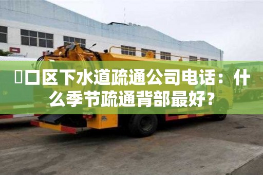 硚口區(qū)下水道疏通公司電話(huà)：什么季節(jié)疏通背部最好？