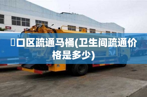 硚口區疏通馬桶(衛生間疏通價格是多少) 硚口區疏通馬桶(衛生間疏通價格是多少)