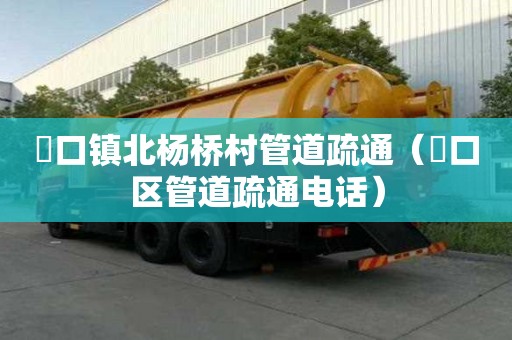 硲口鎮北楊橋村管道疏通（硚口區管道疏通電話）