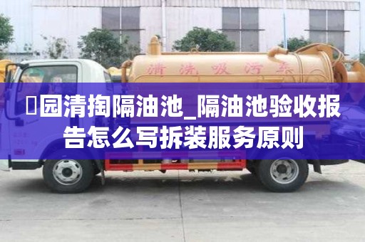 硲園清掏隔油池_隔油池驗收報告怎么寫拆裝服務原則