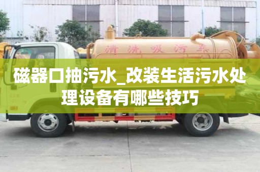 磁器口抽污水_改裝生活污水處理設備有哪些技巧