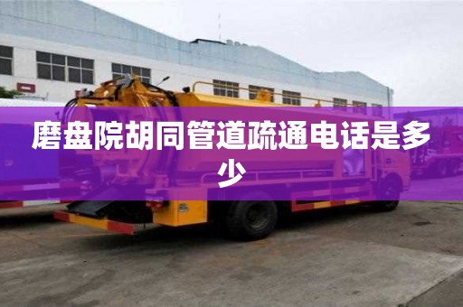 磨盤院胡同管道疏通電話是多少