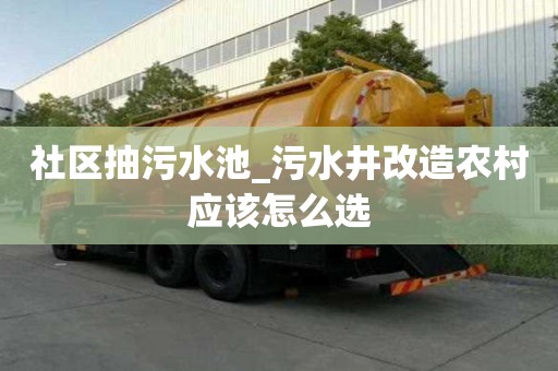 社區抽污水池_污水井改造農村應該怎么選