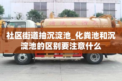 社區街道抽沉淀池_化糞池和沉淀池的區別要注意什么