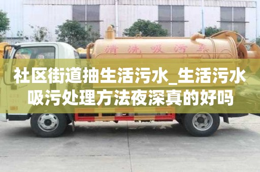 社區街道抽生活污水_生活污水吸污處理方法夜深真的好嗎