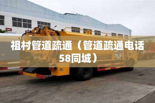 祖村管道疏通（管道疏通電話58同城）
