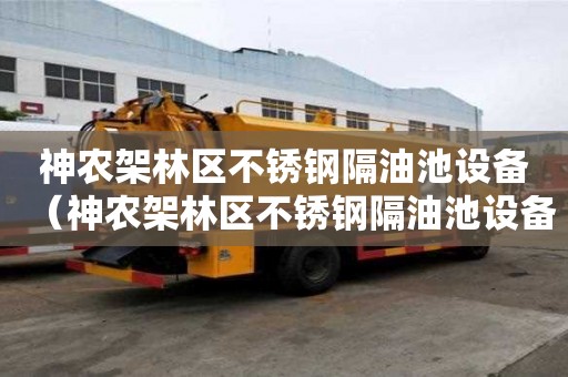 神農架林區不銹鋼隔油池設備（神農架林區不銹鋼隔油池設備生產廠家）