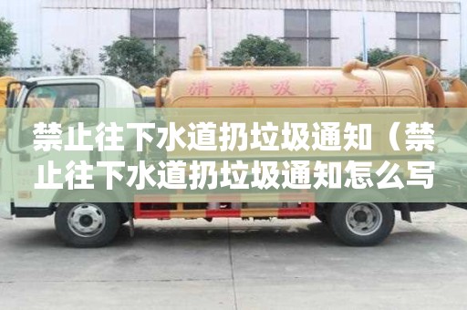 禁止往下水道扔垃圾通知（禁止往下水道扔垃圾通知怎么寫）