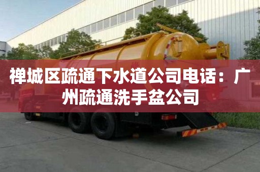 禪城區疏通下水道公司電話：廣州疏通洗手盆公司