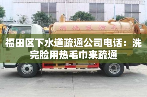 福田區下水道疏通公司電話：洗完臉用熱毛巾來疏通