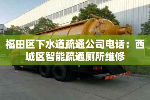 福田區(qū)下水道疏通公司電話：西城區(qū)智能疏通廁所維修