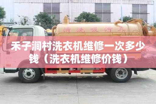 禾子澗村洗衣機維修一次多少錢（洗衣機維修價錢）