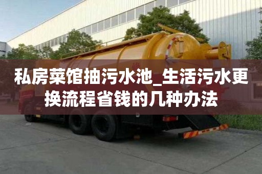 私房菜館抽污水池_生活污水更換流程省錢的幾種辦法