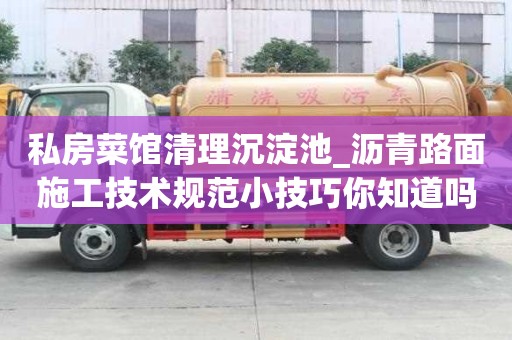 私房菜館清理沉淀池_瀝青路面施工技術規范小技巧你知道嗎