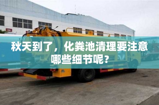 秋天到了,化糞池清理要注意哪些細節呢? 秋天到了,化糞池清理要注意哪些細節呢?