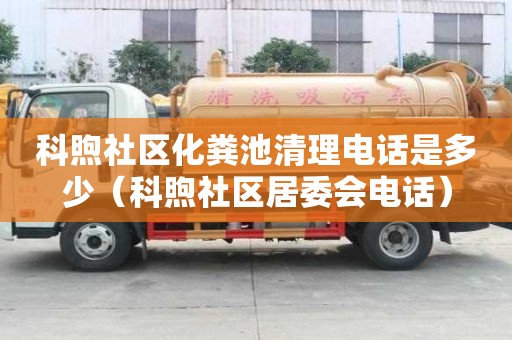 科煦社區化糞池清理電話是多少（科煦社區居委會電話）