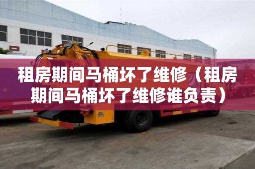 租房期間馬桶壞了維修（租房期間馬桶壞了維修誰負(fù)責(zé)）