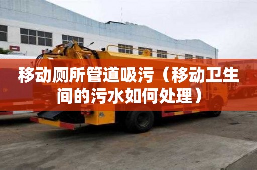 移動廁所管道吸污（移動衛生間的污水如何處理）