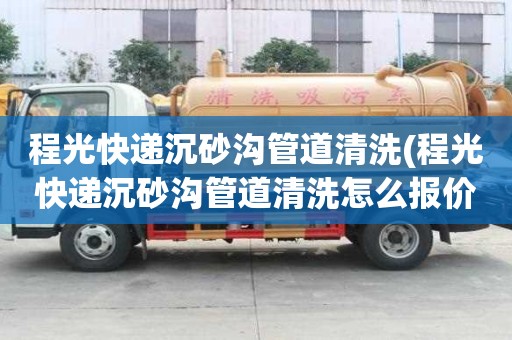 程光快遞沉砂溝管道清洗(程光快遞沉砂溝管道清洗怎么報(bào)價(jià))