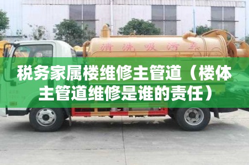 稅務家屬樓維修主管道（樓體主管道維修是誰的責任）