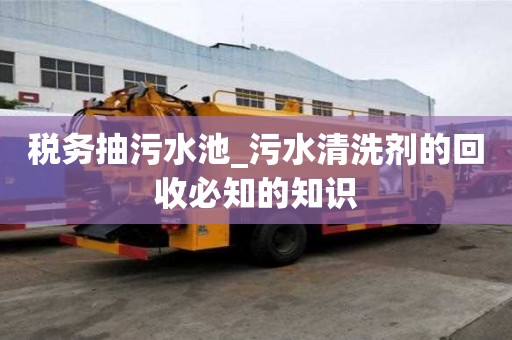 稅務抽污水池_污水清洗劑的回收必知的知識