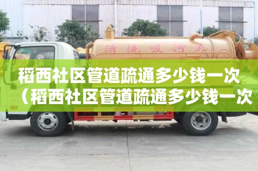 稻西社區管道疏通多少錢一次(稻西社區管道疏通多少錢一次啊) 稻西社區管道疏通多少錢一次(稻西社區管道疏通多少錢一次啊)
