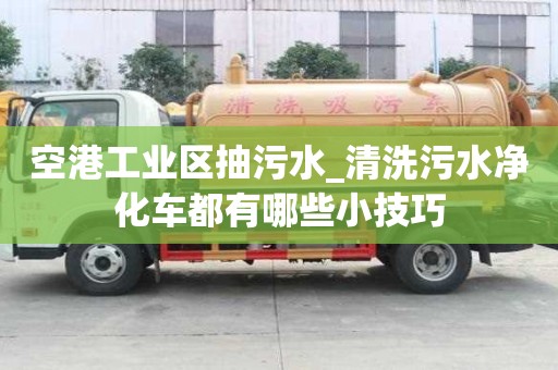 空港工業(yè)區(qū)抽污水_清洗污水凈化車都有哪些小技巧