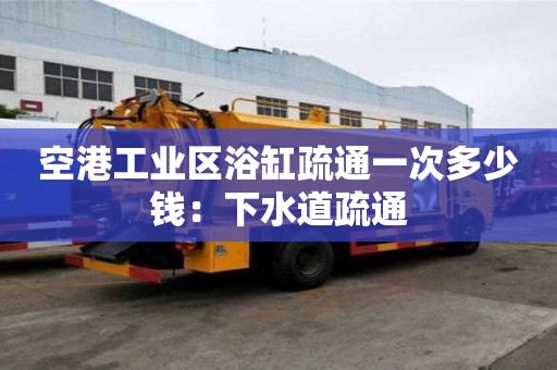 空港工業區浴缸疏通一次多少錢：下水道疏通