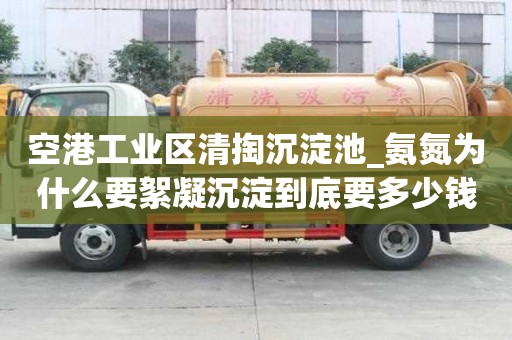 空港工業(yè)區(qū)清掏沉淀池_氨氮為什么要絮凝沉淀到底要多少錢(qián)