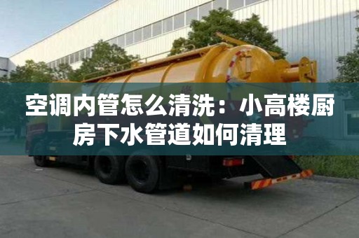 空調(diào)內(nèi)管怎么清洗：小高樓廚房下水管道如何清理