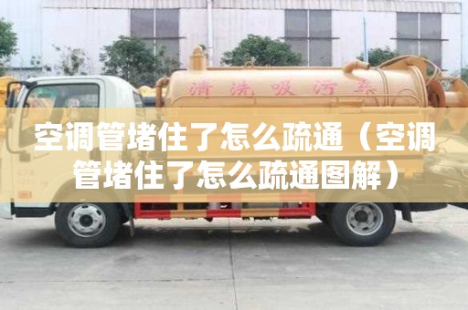 空調管堵住了怎么疏通（空調管堵住了怎么疏通圖解）