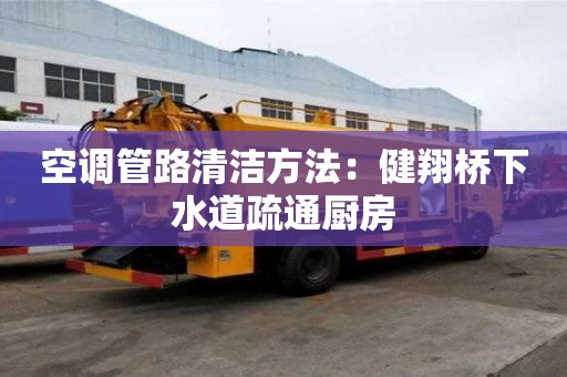 空調(diào)管路清潔方法：健翔橋下水道疏通廚房