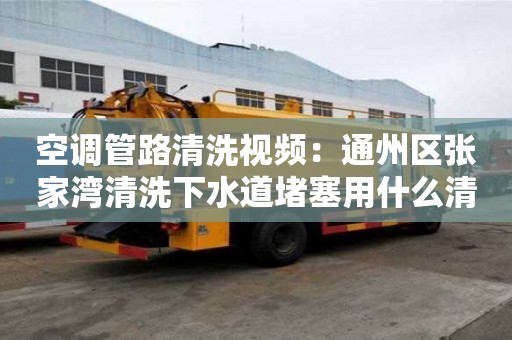 空調(diào)管路清洗視頻：通州區(qū)張家灣清洗下水道堵塞用什么清洗劑