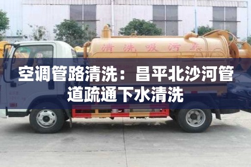 空調管路清洗：昌平北沙河管道疏通下水清洗