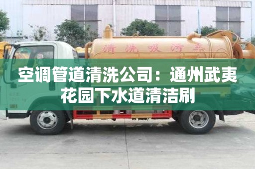 空調(diào)管道清洗公司：通州武夷花園下水道清潔刷