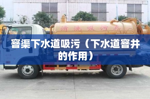 窨渠下水道吸污（下水道窨井的作用）
