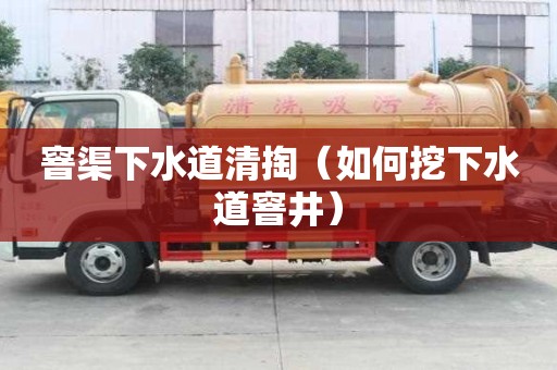 窨渠下水道清掏(如何挖下水道窨井) 窨渠下水道清掏(如何挖下水道窨井)