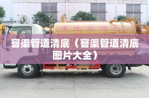 窨渠管道清底（窨渠管道清底圖片大全）
