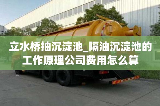 立水橋抽沉淀池_隔油沉淀池的工作原理公司費用怎么算