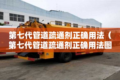 第七代管道疏通劑正確用法（第七代管道疏通劑正確用法圖片）