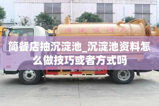 簡(jiǎn)餐店抽沉淀池_沉淀池資料怎么做技巧或者方式嗎