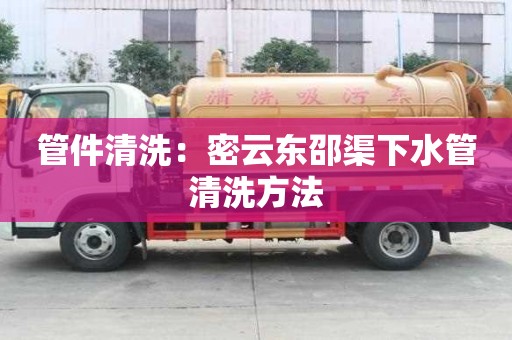 管件清洗：密云東邵渠下水管清洗方法