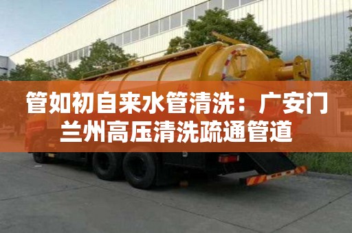 管如初自來水管清洗：廣安門蘭州高壓清洗疏通管道