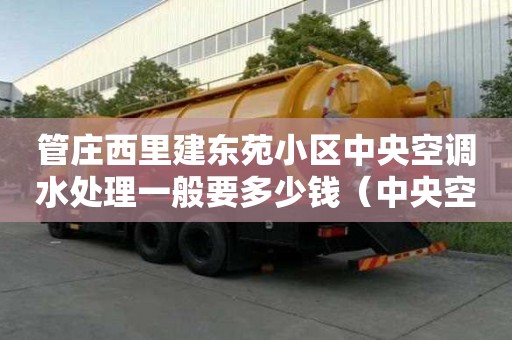 管莊西里建東苑小區(qū)中央空調(diào)水處理一般要多少錢（中央空調(diào)水處理費用）