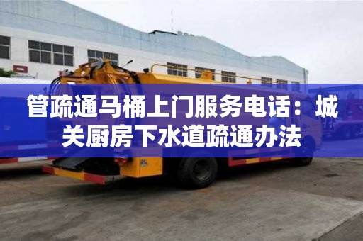 管疏通馬桶上門(mén)服務(wù)電話：城關(guān)廚房下水道疏通辦法